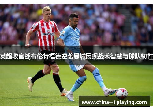 英超收官战布伦特福德逆袭曼城展现战术智慧与球队韧性