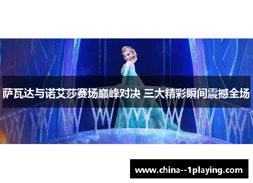 萨瓦达与诺艾莎赛场巅峰对决 三大精彩瞬间震撼全场