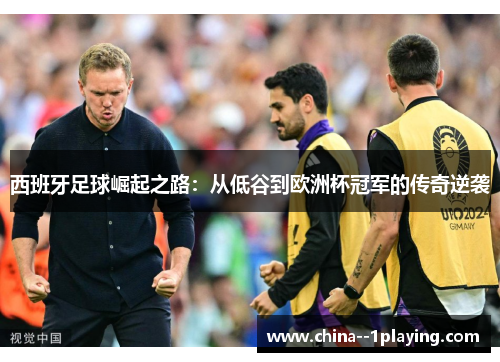 西班牙足球崛起之路：从低谷到欧洲杯冠军的传奇逆袭