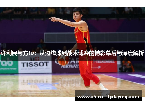 许利民与方硕：从边线球到战术博弈的精彩幕后与深度解析