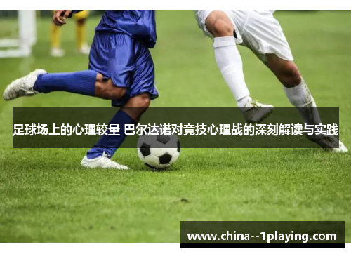 足球场上的心理较量 巴尔达诺对竞技心理战的深刻解读与实践