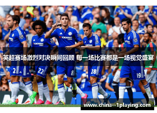 英超赛场激烈对决瞬间回顾 每一场比赛都是一场视觉盛宴