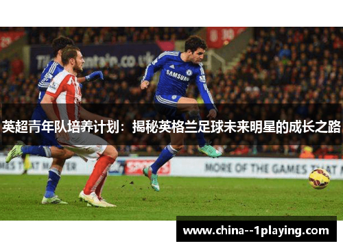 英超青年队培养计划:揭秘英格兰足球未来明星的成长之路 英超青年队培养计划:揭秘英格兰足球未来明星的成长之路