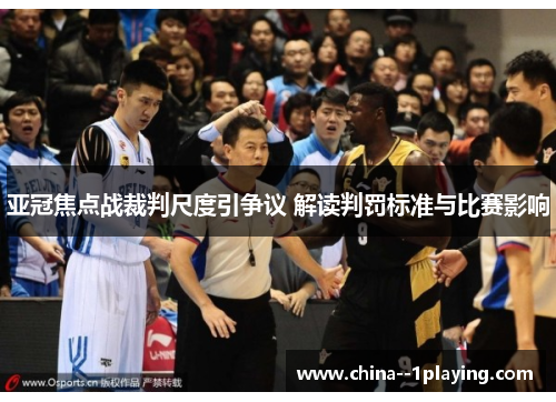 亚冠焦点战裁判尺度引争议 解读判罚标准与比赛影响 亚冠焦点战裁判尺度引争议 解读判罚标准与比赛影响