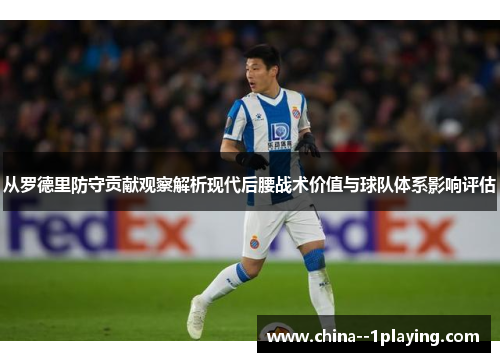 从罗德里防守贡献观察解析现代后腰战术价值与球队体系影响评估 从罗德里防守贡献观察解析现代后腰战术价值与球队体系影响评估