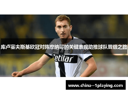 库卢塞夫斯基欧冠对阵摩纳哥的关键表现助推球队晋级之路