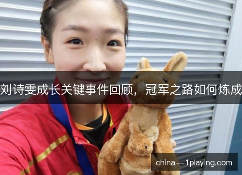 刘诗雯成长关键事件回顾，冠军之路如何炼成