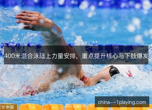 400米混合泳陆上力量安排，重点提升核心与下肢爆发